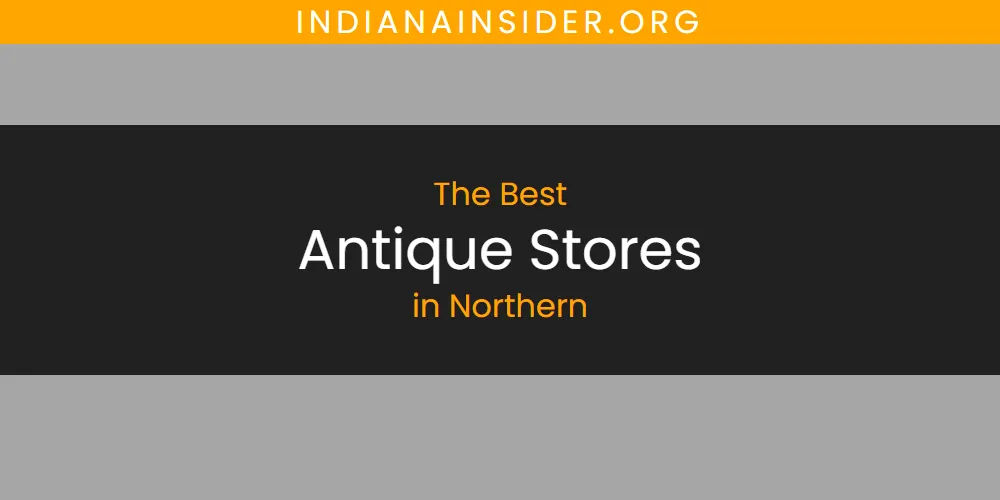 Best Antique Stores in Northern: 2026 Ultimate Guide