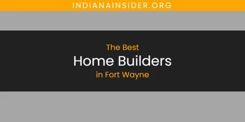 The Absolute Best Home Builders in Fort Wayne